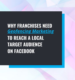 Why Franchise Brands Need Geofencing Marketing to Reach a Local Target Audience on Facebook