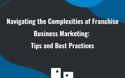 Navigating the Complexities of Franchise Business Marketing: Tips and Best Practices